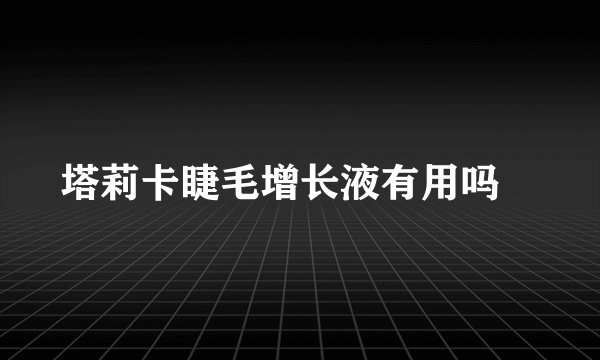 塔莉卡睫毛增长液有用吗​