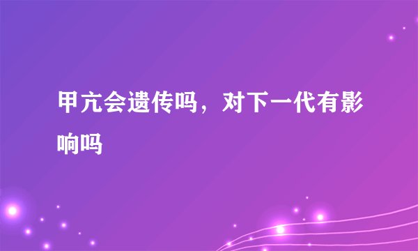 甲亢会遗传吗，对下一代有影响吗