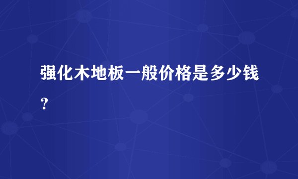 强化木地板一般价格是多少钱？
