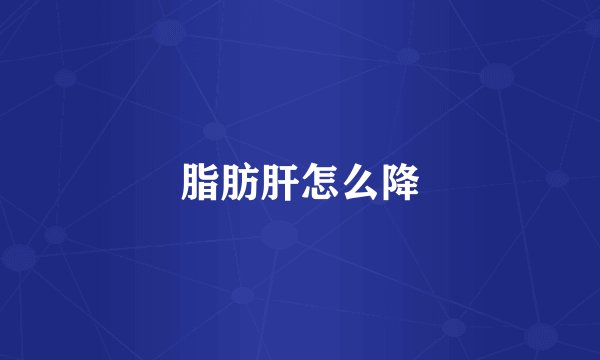 脂肪肝怎么降