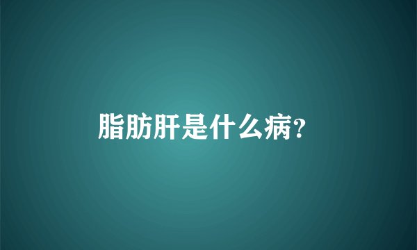 脂肪肝是什么病？