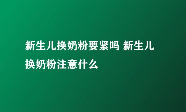 新生儿换奶粉要紧吗 新生儿换奶粉注意什么