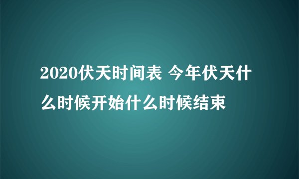 2020伏天时间表 今年伏天什么时候开始什么时候结束