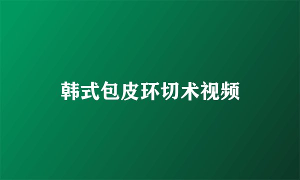 韩式包皮环切术视频