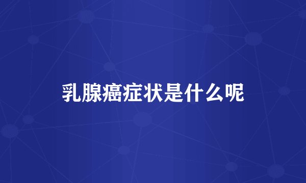 乳腺癌症状是什么呢