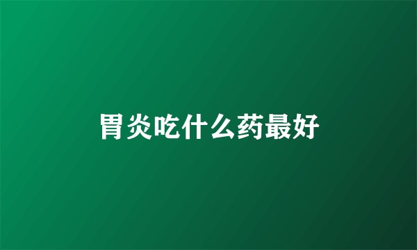 胃炎吃什么药最好