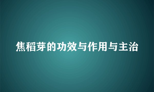 焦稻芽的功效与作用与主治