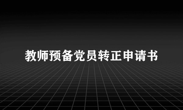 教师预备党员转正申请书