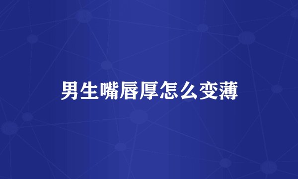 男生嘴唇厚怎么变薄