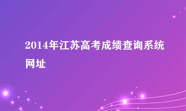 2014年江苏高考成绩查询系统网址