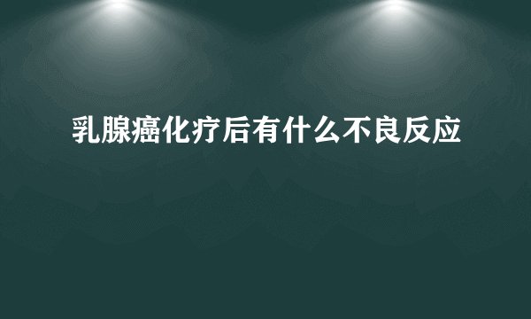 乳腺癌化疗后有什么不良反应