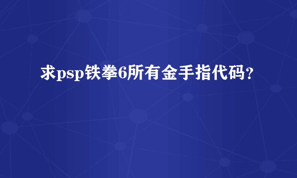 求psp铁拳6所有金手指代码？