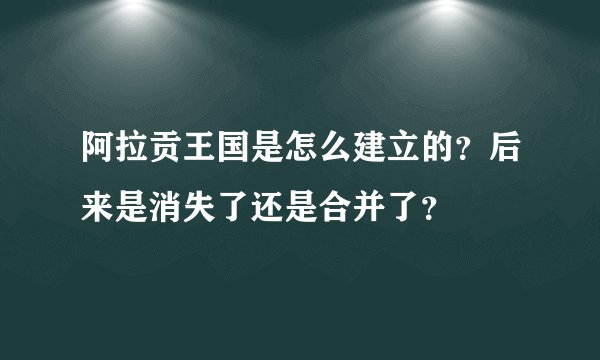 阿拉贡王国是怎么建立的？后来是消失了还是合并了？