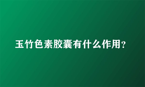 玉竹色素胶囊有什么作用？