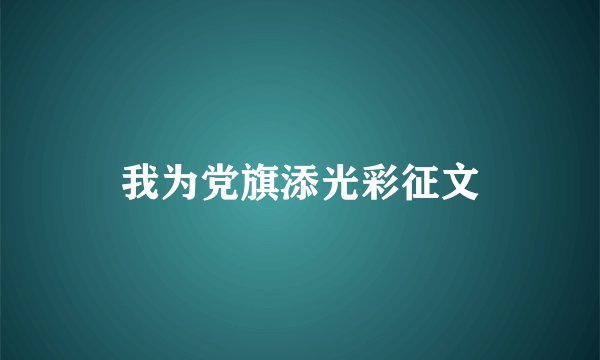 我为党旗添光彩征文