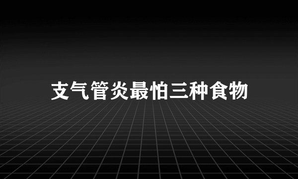 支气管炎最怕三种食物
