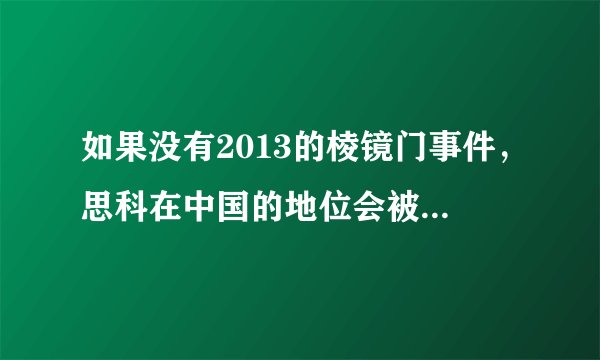 如果没有2013的棱镜门事件，思科在中国的地位会被超越吗？
