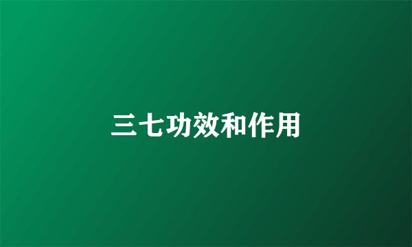 三七功效和作用