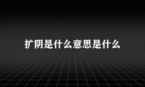 扩阴是什么意思是什么