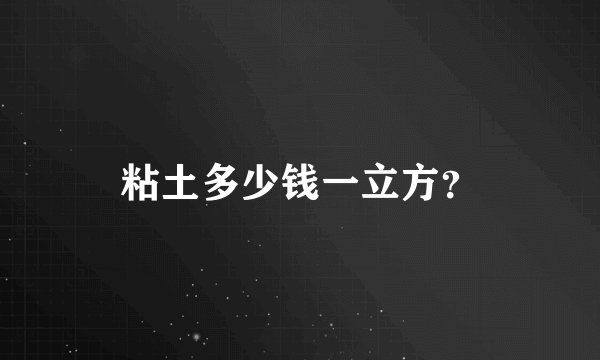 粘土多少钱一立方？