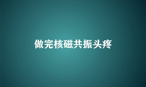 做完核磁共振头疼