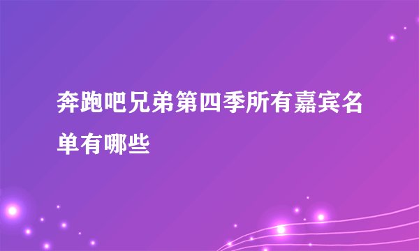 奔跑吧兄弟第四季所有嘉宾名单有哪些
