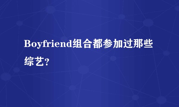 Boyfriend组合都参加过那些综艺？
