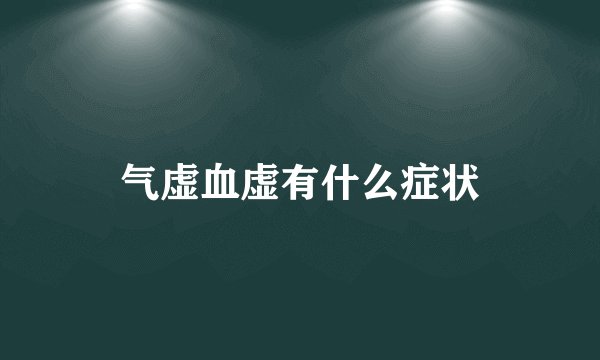 气虚血虚有什么症状