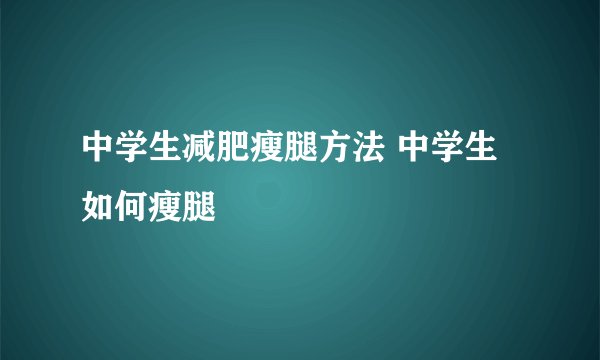 中学生减肥瘦腿方法 中学生如何瘦腿