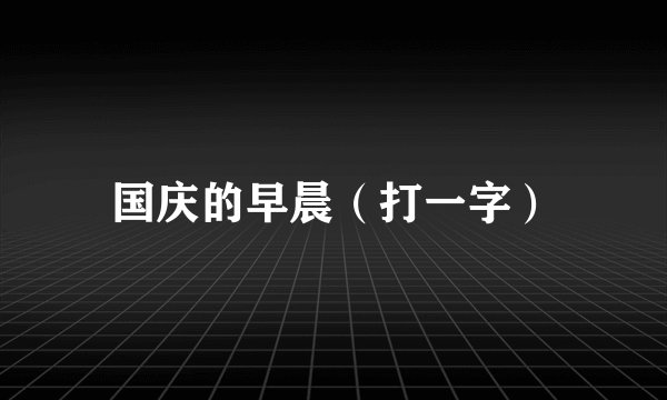 国庆的早晨（打一字）