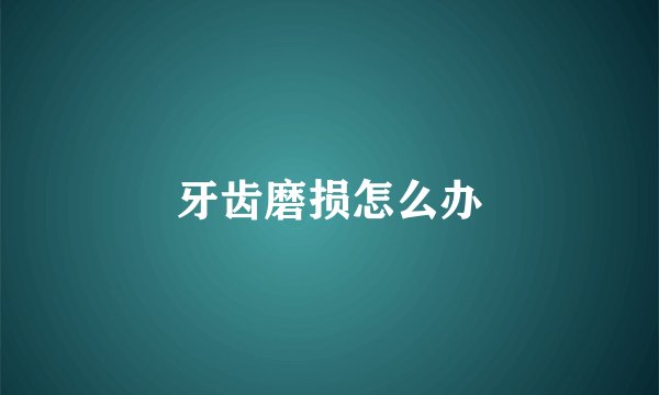牙齿磨损怎么办