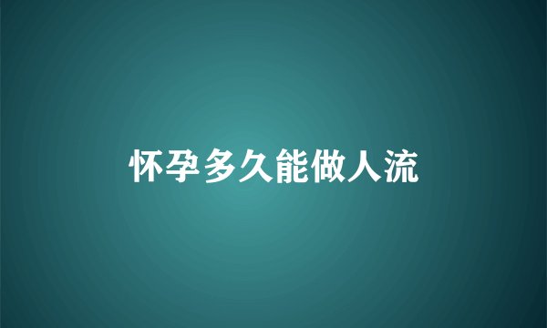 怀孕多久能做人流