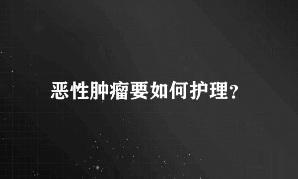 恶性肿瘤要如何护理？
