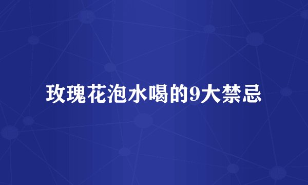 玫瑰花泡水喝的9大禁忌