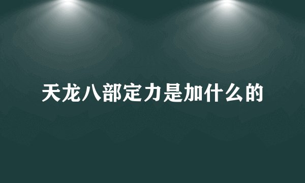 天龙八部定力是加什么的