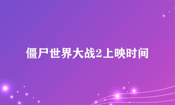 僵尸世界大战2上映时间