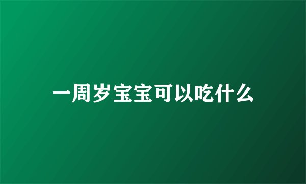 一周岁宝宝可以吃什么