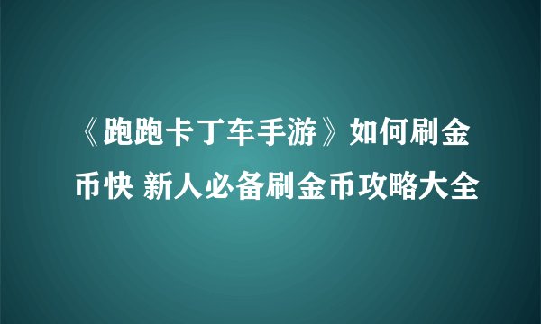 《跑跑卡丁车手游》如何刷金币快 新人必备刷金币攻略大全