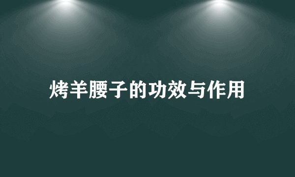 烤羊腰子的功效与作用