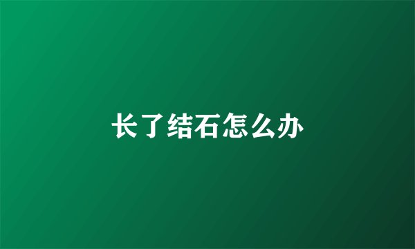 长了结石怎么办