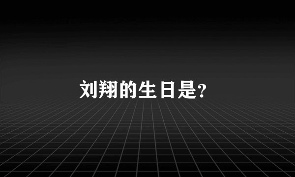 刘翔的生日是？