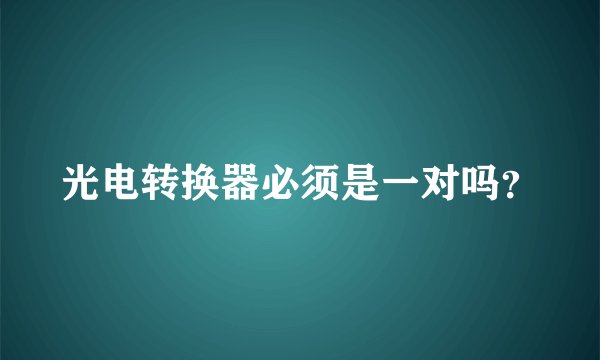 光电转换器必须是一对吗？