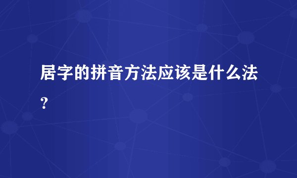 居字的拼音方法应该是什么法？