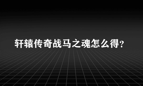 轩辕传奇战马之魂怎么得？