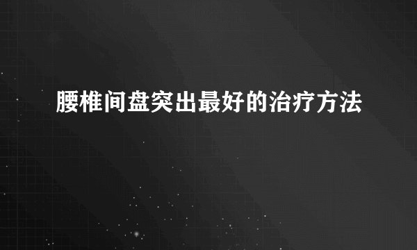 腰椎间盘突出最好的治疗方法