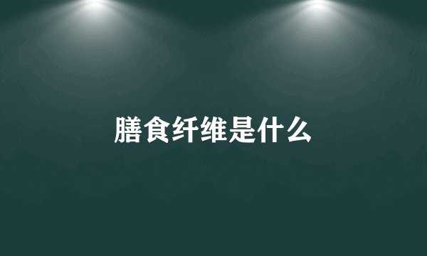 膳食纤维是什么