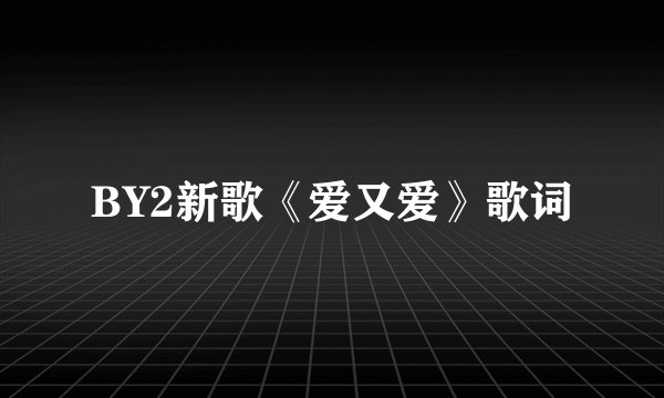 BY2新歌《爱又爱》歌词