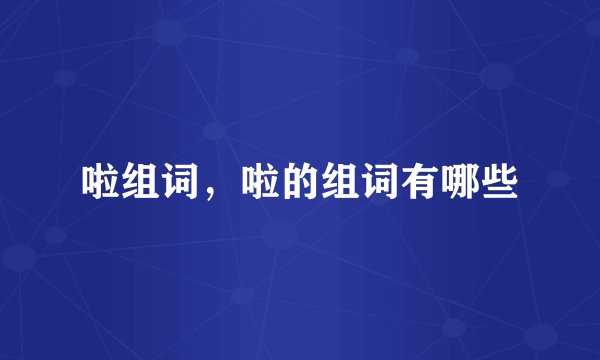 啦组词,啦的组词有哪些