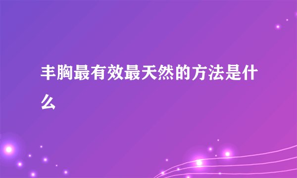 丰胸最有效最天然的方法是什么