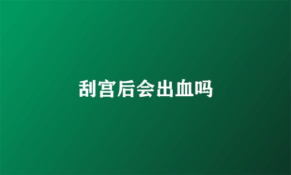 刮宫后会出血吗